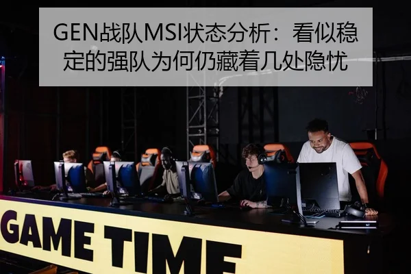 GEN战队MSI状态分析：看似稳定的强队为何仍藏着几处隐忧